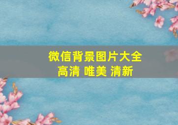 微信背景图片大全高清 唯美 清新